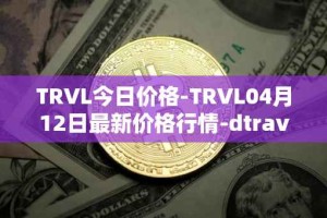 TRVL今日价格-TRVL04月12日最新价格行情-dtraveltoken最新走势消息