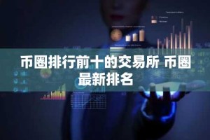 币圈排行前十的交易所 币圈最新排名