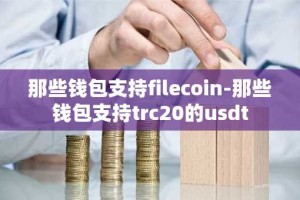 那些钱包支持filecoin-那些钱包支持trc20的usdt