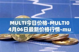 MULTI今日价格-MULTI04月06日最新价格行情-multichain最新走势消息