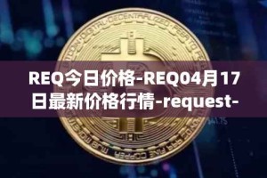 REQ今日价格-REQ04月17日最新价格行情-request-network最新走势消息