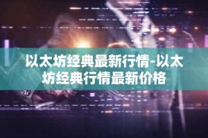 以太坊经典最新行情-以太坊经典行情最新价格