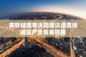 美联储理事沃勒建议适度缩减资产负债表规模