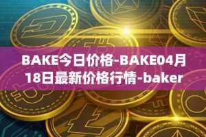 BAKE今日价格-BAKE04月18日最新价格行情-bakerytoken最新走势消息