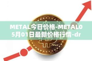 METAL今日价格-METAL05月01日最新价格行情-drunkrobots最新走势消息