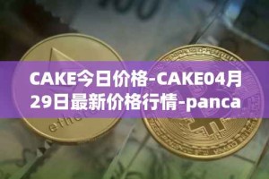 CAKE今日价格-CAKE04月29日最新价格行情-pancakeswap最新走势消息