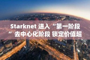 Starknet 进入“第一阶段”去中心化阶段 锁定价值超越 ZK-rollups