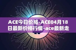 ACE今日价格-ACE04月18日最新价格行情-ace最新走势消息