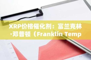 XRP价格催化剂：富兰克林·邓普顿（Franklin Templeton）加入ETF申请人的成长清单