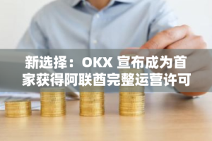 新选择：OKX 宣布成为首家获得阿联酋完整运营许可证的加密交易平台
