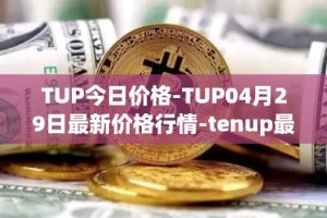 TUP今日价格-TUP04月29日最新价格行情-tenup最新走势消息