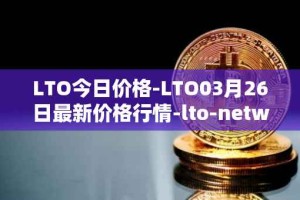 LTO今日价格-LTO03月26日最新价格行情-lto-network最新走势消息