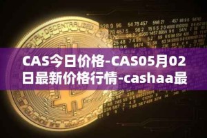 CAS今日价格-CAS05月02日最新价格行情-cashaa最新走势消息