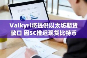 Valkyri将提供以太坊期货敞口 因SC推迟现货比特币TF