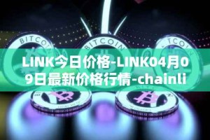 LINK今日价格-LINK04月09日最新价格行情-chainlink最新走势消息