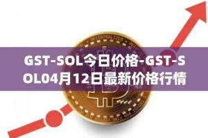 GST-SOL今日价格-GST-SOL04月12日最新价格行情-gstcoin最新走势消息