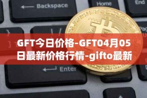GFT今日价格-GFT04月05日最新价格行情-gifto最新走势消息
