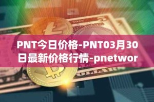 PNT今日价格-PNT03月30日最新价格行情-pnetwork最新走势消息