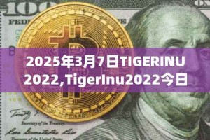 2025年3月7日TIGERINU2022,TigerInu2022今日行情最新价格