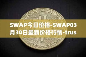 SWAP今日价格-SWAP03月30日最新价格行情-trustswap最新走势消息