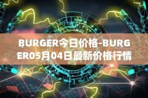 BURGER今日价格-BURGER05月04日最新价格行情-burger-swap最新走势消息
