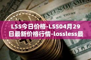 LSS今日价格-LSS04月29日最新价格行情-lossless最新走势消息