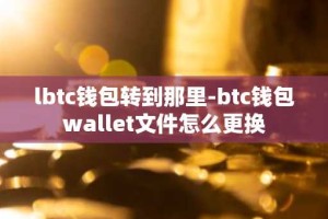 lbtc钱包转到那里-btc钱包wallet文件怎么更换