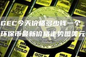 GC今天价格多少钱一个_环保币最新价格走势图美元