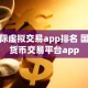 国际虚拟交易app排名 国际货币交易平台app