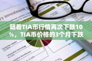 随着TIA币行情再次下跌10%，TIA币价格的3个月下跌趋势仍在继续