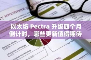 以太坊 Pectra 升级四个月倒计时，哪些更新值得期待？