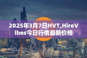 2025年3月7日HVT,HireVibes今日行情最新价格