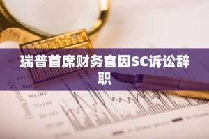 瑞普首席财务官因SC诉讼辞职