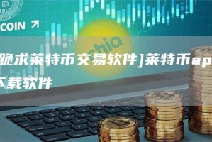 [跪求莱特币交易软件]莱特币app下载软件