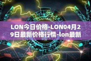LON今日价格-LON04月29日最新价格行情-lon最新走势消息