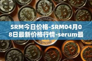 SRM今日价格-SRM04月08日最新价格行情-serum最新走势消息