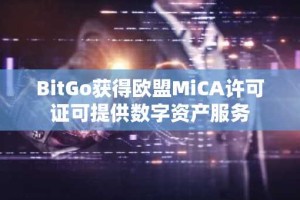 BitGo获得欧盟MiCA许可证可提供数字资产服务