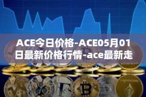 ACE今日价格-ACE05月01日最新价格行情-ace最新走势消息