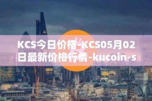 KCS今日价格-KCS05月02日最新价格行情-kucoin-shares最新走势消息