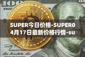 SUPER今日价格-SUPER04月17日最新价格行情-superfarm最新走势消息