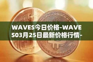 WAVES今日价格-WAVES03月25日最新价格行情-waves最新走势消息
