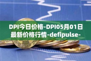 DPI今日价格-DPI05月01日最新价格行情-defipulse-index最新走势消息