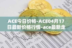 ACE今日价格-ACE04月17日最新价格行情-ace最新走势消息