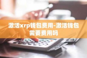 激活xrp钱包费用-激活钱包需要费用吗