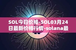 SOL今日价格-SOL03月24日最新价格行情-solana最新走势消息