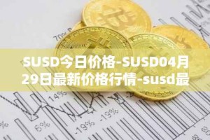 SUSD今日价格-SUSD04月29日最新价格行情-susd最新走势消息