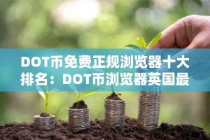 DOT币免费正规浏览器十大排名：DOT币浏览器英国最新排名