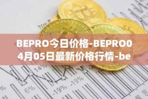 BEPRO今日价格-BEPRO04月05日最新价格行情-betprotocol最新走势消息