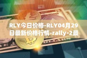 RLY今日价格-RLY04月29日最新价格行情-rally-2最新走势消息