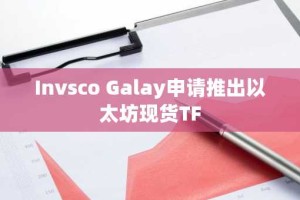Invsco Galay申请推出以太坊现货TF